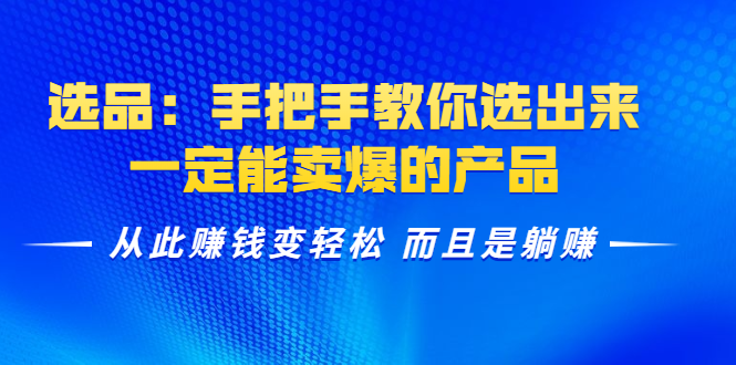 选品：手把手教你选出来，一定能卖爆的产品 从此赚钱变轻松 而且是躺赚-全网第一网赚项目资源库-中赚网 & 中创网 & 冒泡网 & 福缘网 - 小本轻创业与优质加盟项目首选平台