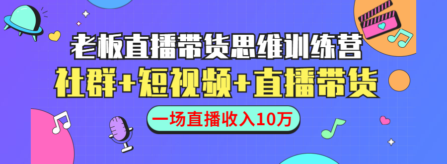 直播带货思维训练营：社群+短视频+直播带货：一场直播收入10万-全网第一网赚项目资源库-中赚网 & 中创网 & 冒泡网 & 福缘网 - 小本轻创业与优质加盟项目首选平台
