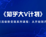 《知乎大V计划》快速引流吸粉变现系列课程:从0开始到月入万元-全网第一网赚项目资源库-中赚网 & 中创网 & 冒泡网 & 福缘网 - 小本轻创业与优质加盟项目首选平台