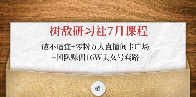 树敌研习社7月课程：破不适宜+零粉万人直播间卡广场+团队赚佣16W美女号套路-全网第一网赚项目资源库-中赚网 & 中创网 & 冒泡网 & 福缘网 - 小本轻创业与优质加盟项目首选平台