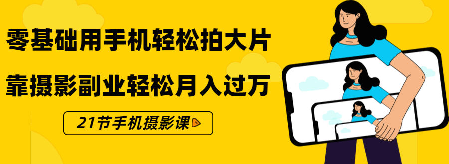 零基础用手机轻松拍大片，靠摄影副业轻松月入过万（21节手机摄影课）-全网第一网赚项目资源库-中赚网 & 中创网 & 冒泡网 & 福缘网 - 小本轻创业与优质加盟项目首选平台