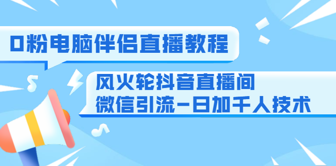 0粉电脑伴侣直播教程+风火轮抖音直播间微信引流-日加千人技术（两节视频）-全网第一网赚项目资源库-中赚网 & 中创网 & 冒泡网 & 福缘网 - 小本轻创业与优质加盟项目首选平台