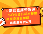 0基础直播带货课:小白也能低成本搭建疯狂卖货直播间:1场直播带货6万-全网第一网赚项目资源库-中赚网 & 中创网 & 冒泡网 & 福缘网 - 小本轻创业与优质加盟项目首选平台