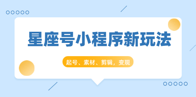 星座号小程序新玩法：起号、素材、剪辑，如何变现（附素材）-全网第一网赚项目资源库-中赚网 & 中创网 & 冒泡网 & 福缘网 - 小本轻创业与优质加盟项目首选平台