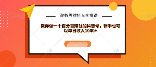 聚蚁思维抖音实操课:教你做一个百分百赚钱的抖音号，新手也可以单日收入1000+-全网第一网赚项目资源库-中赚网 & 中创网 & 冒泡网 & 福缘网 - 小本轻创业与优质加盟项目首选平台