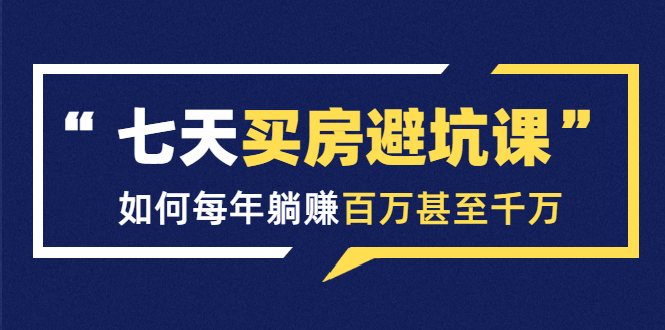七天买房避坑课：人生中最为赚钱的投资，如何每年躺赚百万甚至千万-全网第一网赚项目资源库-中赚网 & 中创网 & 冒泡网 & 福缘网 - 小本轻创业与优质加盟项目首选平台