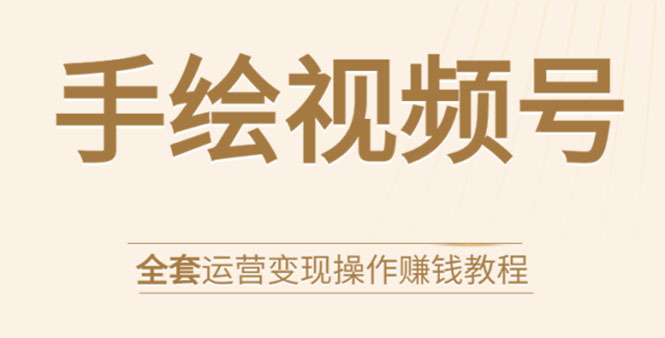手绘视频号全套运营变现操作赚钱教程：零基础实操月入过万+玩赚视频号-全网第一网赚项目资源库-中赚网 & 中创网 & 冒泡网 & 福缘网 - 小本轻创业与优质加盟项目首选平台