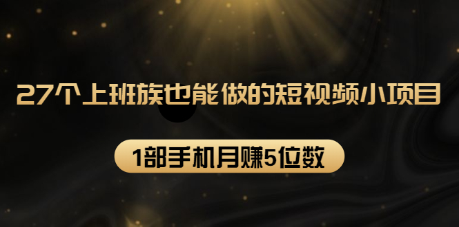 27个上班族也能做的短视频小项目，1部手机月赚5位数【赠短视频礼包】-全网第一网赚项目资源库-中赚网 & 中创网 & 冒泡网 & 福缘网 - 小本轻创业与优质加盟项目首选平台