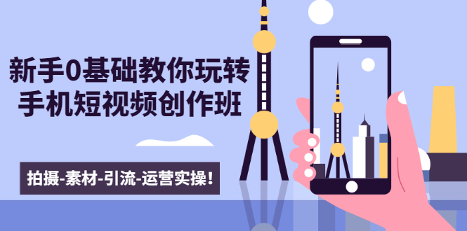 新手0基础教你玩转手机短视频创作班：拍摄-素材-引流-运营实操！-全网第一网赚项目资源库-中赚网 & 中创网 & 冒泡网 & 福缘网 - 小本轻创业与优质加盟项目首选平台