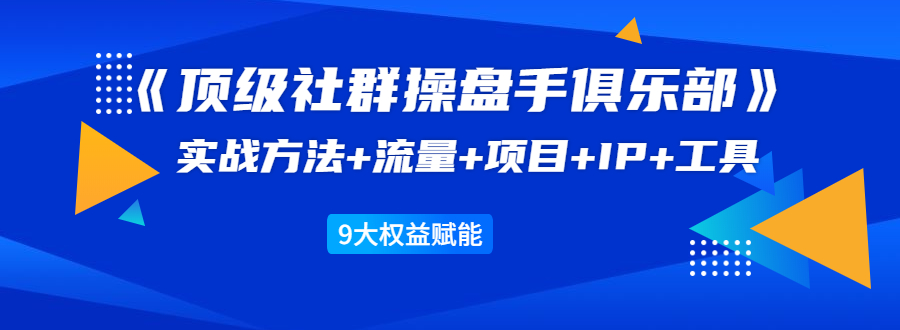 《顶级社群操盘手俱乐部》实战方法+流量+项目+IP+工具 9大权益赋能-全网第一网赚项目资源库-中赚网 & 中创网 & 冒泡网 & 福缘网 - 小本轻创业与优质加盟项目首选平台