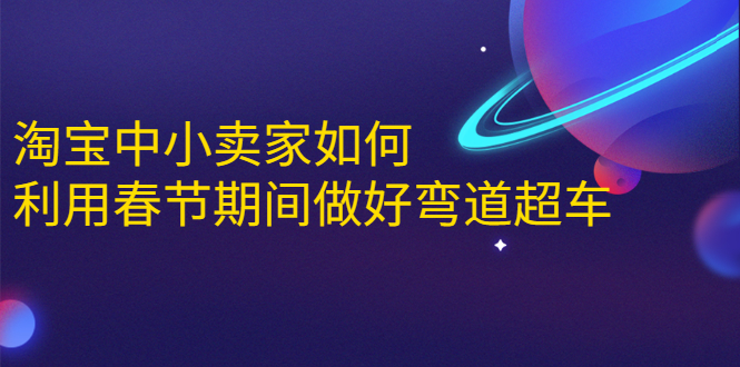 淘宝中小卖家如何利用春节期间做好弯道超车，如何做到月销售额20W+-全网第一网赚项目资源库-中赚网 & 中创网 & 冒泡网 & 福缘网 - 小本轻创业与优质加盟项目首选平台