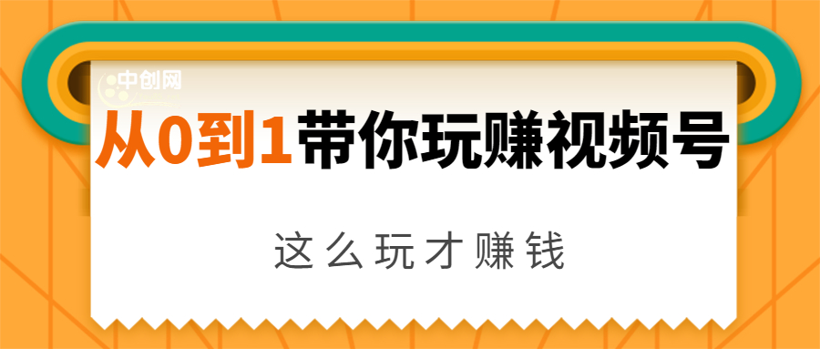 从0到1带你玩赚视频号：这么玩才赚钱，日引流500+日收入1000+核心玩法-全网第一网赚项目资源库-中赚网 & 中创网 & 冒泡网 & 福缘网 - 小本轻创业与优质加盟项目首选平台