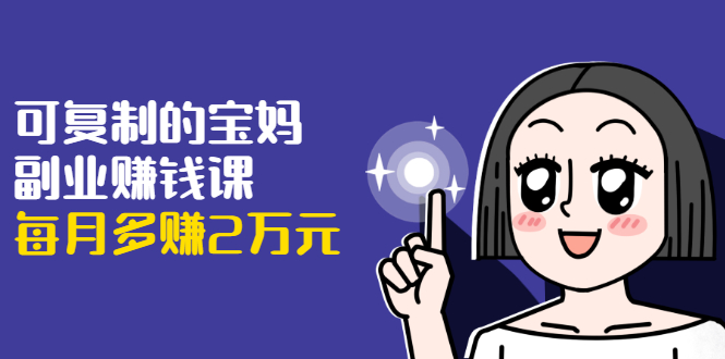 可复制的宝妈副业赚钱课：左手赚这在右手带娃，每月多赚2万元-全网第一网赚项目资源库-中赚网 & 中创网 & 冒泡网 & 福缘网 - 小本轻创业与优质加盟项目首选平台