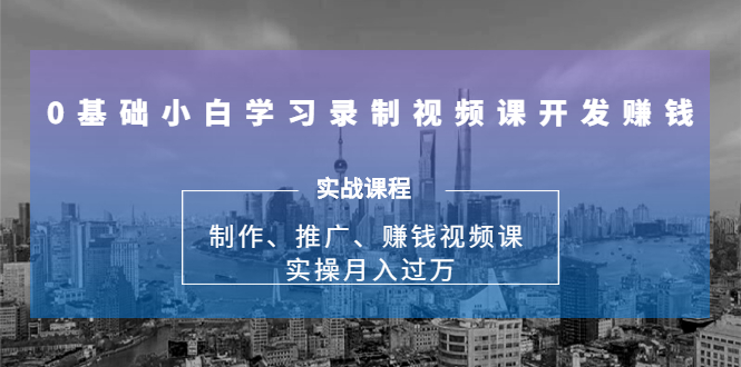 0基础小白学习录制视频课开发赚钱：制作、推广、赚钱视频课 实操月入过万-全网第一网赚项目资源库-中赚网 & 中创网 & 冒泡网 & 福缘网 - 小本轻创业与优质加盟项目首选平台