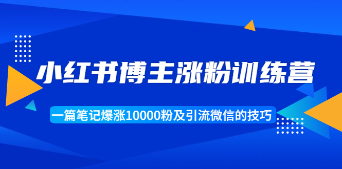 小红书博主涨粉训练营：一篇笔记爆涨10000粉及引流微信的技巧-全网第一网赚项目资源库-中赚网 & 中创网 & 冒泡网 & 福缘网 - 小本轻创业与优质加盟项目首选平台