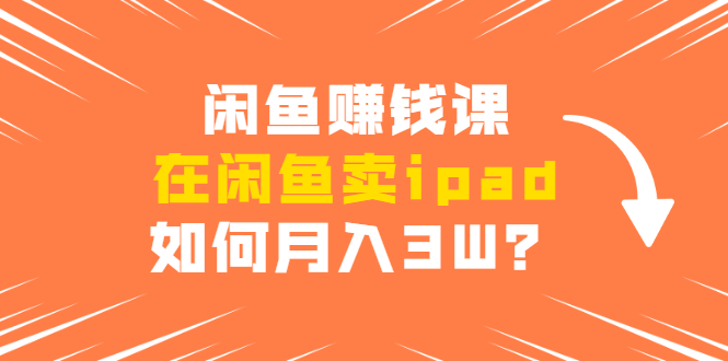 闲鱼赚钱课：在闲鱼卖ipad，如何月入3W？详细操作教程-全网第一网赚项目资源库-中赚网 & 中创网 & 冒泡网 & 福缘网 - 小本轻创业与优质加盟项目首选平台