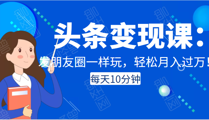 头条变现课：每天10分钟，像发朋友圈一样玩头条，轻松月入过万！-全网第一网赚项目资源库-中赚网 & 中创网 & 冒泡网 & 福缘网 - 小本轻创业与优质加盟项目首选平台