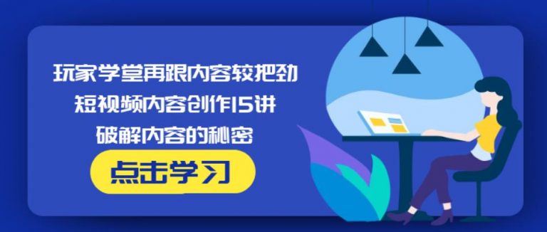 玩家学堂再跟内容较把劲·短视频内容创作15讲,破解内容的秘密-全网第一网赚项目资源库-中赚网 & 中创网 & 冒泡网 & 福缘网 - 小本轻创业与优质加盟项目首选平台