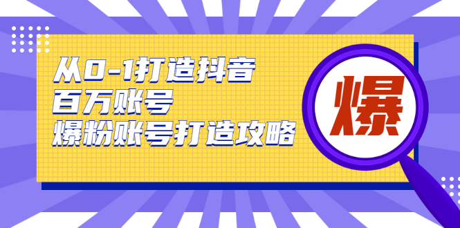 从0-1打造抖音百万账号-爆粉账号打造攻略，针对有账号无粉丝的现象-全网第一网赚项目资源库-中赚网 & 中创网 & 冒泡网 & 福缘网 - 小本轻创业与优质加盟项目首选平台