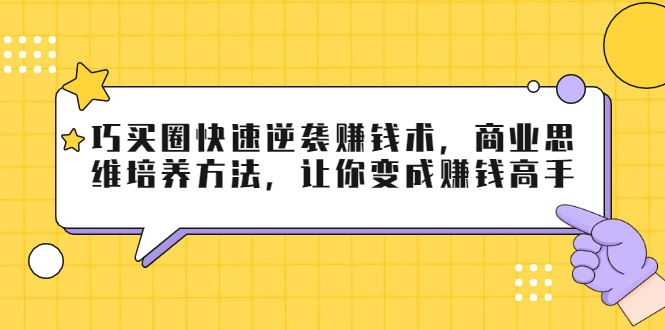 巧买圈快速逆袭赚钱术，商业思维培养方法，让你变成赚钱高手-全网第一网赚项目资源库-中赚网 & 中创网 & 冒泡网 & 福缘网 - 小本轻创业与优质加盟项目首选平台