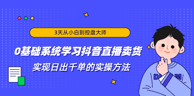 3天从小白到控盘大师，0基础系统学习抖音直播卖货 实现日出千单的实操方法-全网第一网赚项目资源库-中赚网 & 中创网 & 冒泡网 & 福缘网 - 小本轻创业与优质加盟项目首选平台