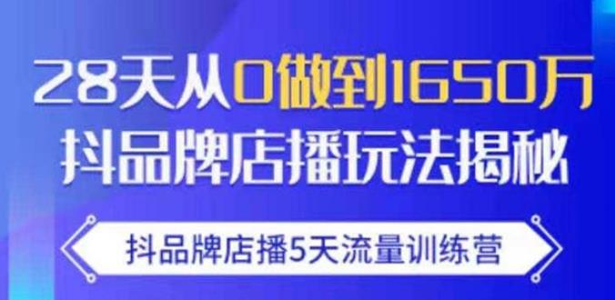 抖品牌店播·5天流量训练营：28天从0做到1650万，抖品牌店播玩法-全网第一网赚项目资源库-中赚网 & 中创网 & 冒泡网 & 福缘网 - 小本轻创业与优质加盟项目首选平台