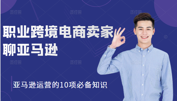 职业跨境电商卖家聊亚马逊：亚马逊运营的10项必备知识，12堂课让你看懂亚马逊运营-全网第一网赚项目资源库-中赚网 & 中创网 & 冒泡网 & 福缘网 - 小本轻创业与优质加盟项目首选平台