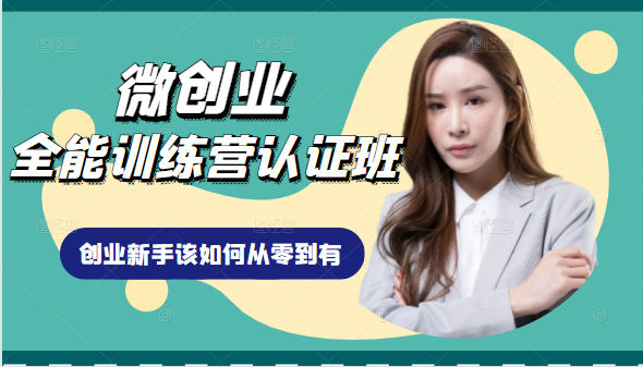 微创业全能训练营认证班课程，从理论知识与实际案例手把手指导创业新手如何从零到有-全网第一网赚项目资源库-中赚网 & 中创网 & 冒泡网 & 福缘网 - 小本轻创业与优质加盟项目首选平台