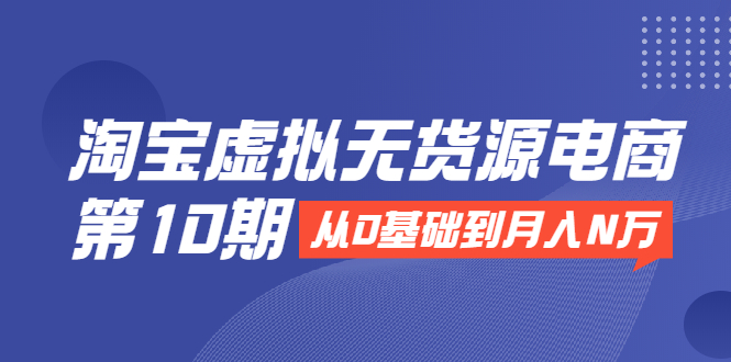 淘宝虚拟无货源电商第10期：从0基础到月入N万，全程实操，可批量操作-全网第一网赚项目资源库-中赚网 & 中创网 & 冒泡网 & 福缘网 - 小本轻创业与优质加盟项目首选平台