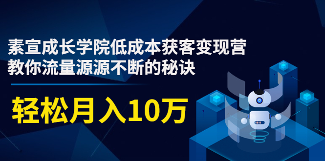 素宣成长学院低成本获客变现营，教你流量源源不断的秘诀，轻松月入10万-全网第一网赚项目资源库-中赚网 & 中创网 & 冒泡网 & 福缘网 - 小本轻创业与优质加盟项目首选平台