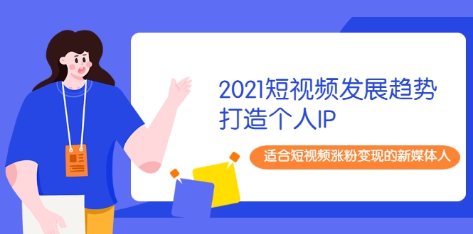 2021短视频发展趋势+打造个人IP，适合短视频涨粉变现的新媒体人-全网第一网赚项目资源库-中赚网 & 中创网 & 冒泡网 & 福缘网 - 小本轻创业与优质加盟项目首选平台