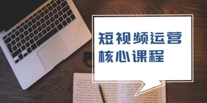 短视频运营核心课程，解决了小白的不懂运营原理的苦恼-全网第一网赚项目资源库-中赚网 & 中创网 & 冒泡网 & 福缘网 - 小本轻创业与优质加盟项目首选平台