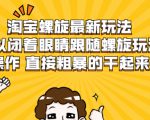 淘宝螺旋最新玩法,可以闭着眼睛跟随螺旋玩法操作 直接粗暴的干起来-全网第一网赚项目资源库-中赚网 & 中创网 & 冒泡网 & 福缘网 - 小本轻创业与优质加盟项目首选平台