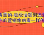 病毒营销-超级话题创造营,让你的营销像病毒一样传播-全网第一网赚项目资源库-中赚网 & 中创网 & 冒泡网 & 福缘网 - 小本轻创业与优质加盟项目首选平台