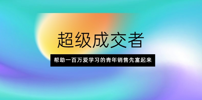 超级成交者，帮助一百万爱学习的青年销售先富起来-全网第一网赚项目资源库-中赚网 & 中创网 & 冒泡网 & 福缘网 - 小本轻创业与优质加盟项目首选平台