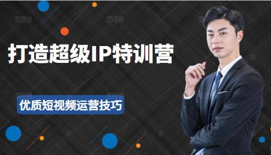 超级IP特训营：表演表达、高效输出优质短视频运营技巧，价值999元-全网第一网赚项目资源库-中赚网 & 中创网 & 冒泡网 & 福缘网 - 小本轻创业与优质加盟项目首选平台