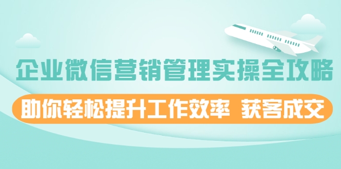 企业微信营销管理实操全攻略，助你轻松提升工作效率 获客成交 价值680元-全网第一网赚项目资源库-中赚网 & 中创网 & 冒泡网 & 福缘网 - 小本轻创业与优质加盟项目首选平台
