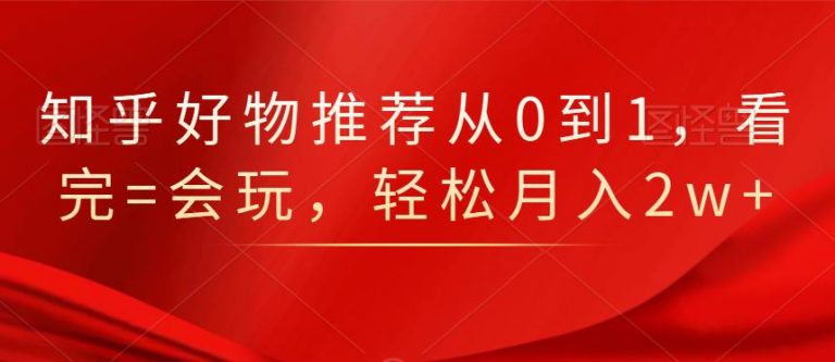 知乎好物推荐从0到1，看完=会玩，轻松月入2w+-全网第一网赚项目资源库-中赚网 & 中创网 & 冒泡网 & 福缘网 - 小本轻创业与优质加盟项目首选平台