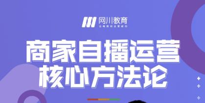 网川教育·商家自播运营核心方法论，一套可落地实操的方法论-全网第一网赚项目资源库-中赚网 & 中创网 & 冒泡网 & 福缘网 - 小本轻创业与优质加盟项目首选平台