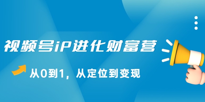 视频号iP进化财富营，从0到1，从定位到变现赚钱（价值1577元）-全网第一网赚项目资源库-中赚网 & 中创网 & 冒泡网 & 福缘网 - 小本轻创业与优质加盟项目首选平台
