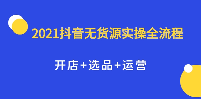 2021抖音无货源实操全流程，开店+选品+运营，全职兼职都可操作-全网第一网赚项目资源库-中赚网 & 中创网 & 冒泡网 & 福缘网 - 小本轻创业与优质加盟项目首选平台