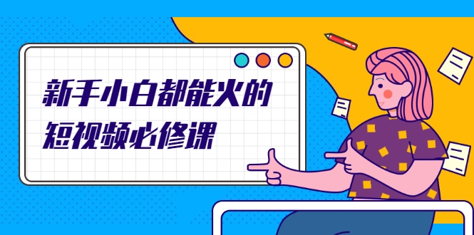 新手小白都能火的短视频必修课，教你三天就能上热门的短视频IP技术-全网第一网赚项目资源库-中赚网 & 中创网 & 冒泡网 & 福缘网 - 小本轻创业与优质加盟项目首选平台