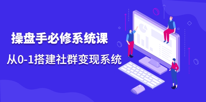 操盘手必修系统课，从0-1搭建社群变现系统-全网第一网赚项目资源库-中赚网 & 中创网 & 冒泡网 & 福缘网 - 小本轻创业与优质加盟项目首选平台