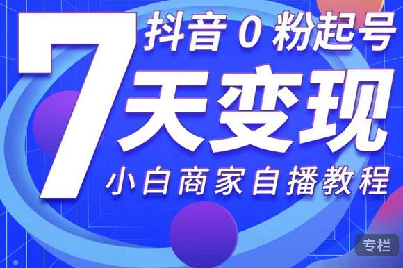 抖音0粉起号7天变现，无需专业的团队，小白商家从0到1自播教程-全网第一网赚项目资源库-中赚网 & 中创网 & 冒泡网 & 福缘网 - 小本轻创业与优质加盟项目首选平台