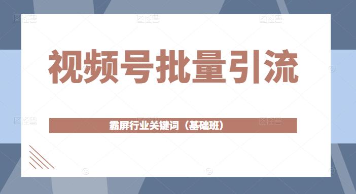 视频号批量引流，霸屏行业关键词（基础班）全面系统讲解视频号玩法-全网第一网赚项目资源库-中赚网 & 中创网 & 冒泡网 & 福缘网 - 小本轻创业与优质加盟项目首选平台