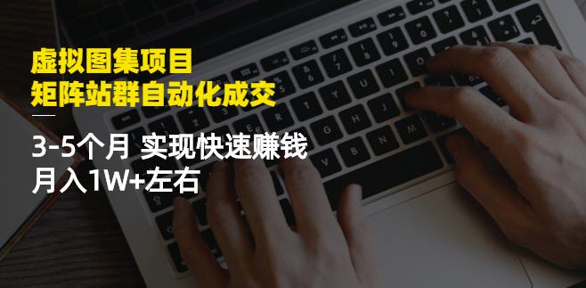 虚拟图集项目：矩阵站群自动化成交，3-5个月实现快速赚钱月入1W+左右-全网第一网赚项目资源库-中赚网 & 中创网 & 冒泡网 & 福缘网 - 小本轻创业与优质加盟项目首选平台