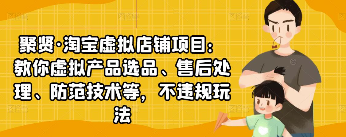 聚贤·淘宝虚拟店铺项目：教你虚拟产品选品、售后处理、防范技术等，不违规玩法-全网第一网赚项目资源库-中赚网 & 中创网 & 冒泡网 & 福缘网 - 小本轻创业与优质加盟项目首选平台
