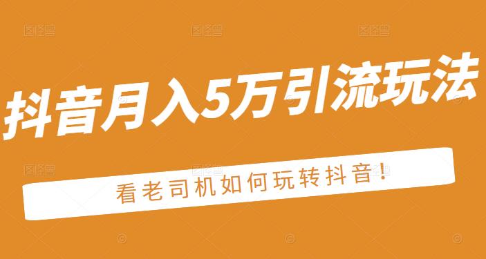 老古董·抖音月入5万引流玩法，看看老司机如何玩转抖音(附赠：抖音另类引流思路)-全网第一网赚项目资源库-中赚网 & 中创网 & 冒泡网 & 福缘网 - 小本轻创业与优质加盟项目首选平台