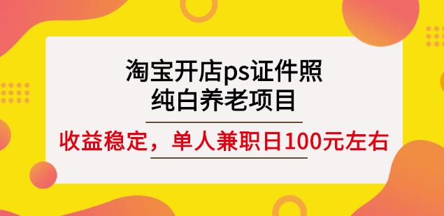 淘宝开店ps证件照，纯白养老项目，单人兼职稳定日100元(教程+软件+素材)-全网第一网赚项目资源库-中赚网 & 中创网 & 冒泡网 & 福缘网 - 小本轻创业与优质加盟项目首选平台