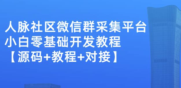 外面卖1000的人脉社区微信群采集平台小白0基础开发教程【源码+教程+对接】-全网第一网赚项目资源库-中赚网 & 中创网 & 冒泡网 & 福缘网 - 小本轻创业与优质加盟项目首选平台
